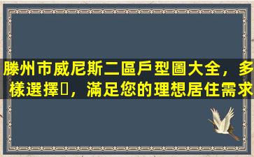 滕州市威尼斯二區戶型圖大全，多樣選擇，滿足您的理想居住需求